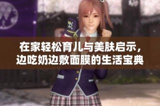 在家轻松育儿与美肤启示，边吃奶边敷面膜的生活宝典
