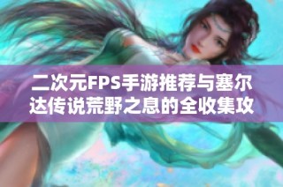 二次元FPS手游推荐与塞尔达传说荒野之息的全收集攻略