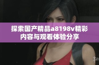 探索国产精品a8198v精彩内容与观看体验分享