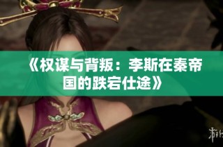 《权谋与背叛：李斯在秦帝国的跌宕仕途》