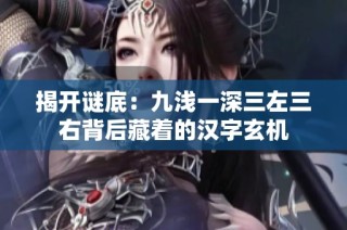 揭开谜底：九浅一深三左三右背后藏着的汉字玄机