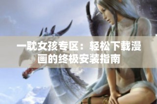 一耽女孩专区：轻松下载漫画的终极安装指南