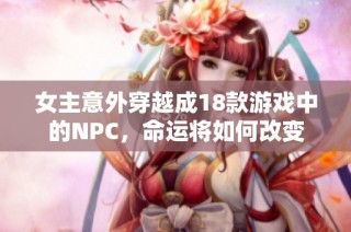 女主意外穿越成18款游戏中的NPC，命运将如何改变