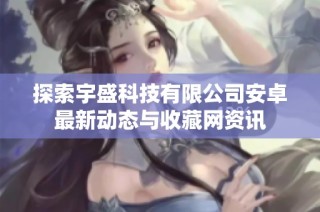 探索宇盛科技有限公司安卓最新动态与收藏网资讯