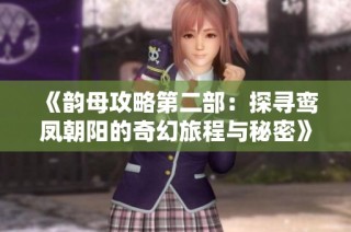《韵母攻略第二部：探寻鸾凤朝阳的奇幻旅程与秘密》