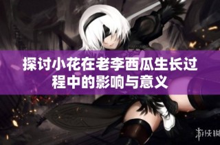 探讨小花在老李西瓜生长过程中的影响与意义
