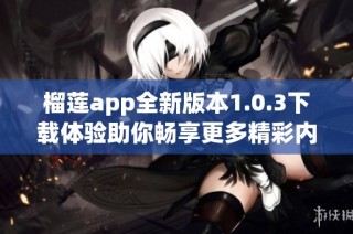 榴莲app全新版本1.0.3下载体验助你畅享更多精彩内容
