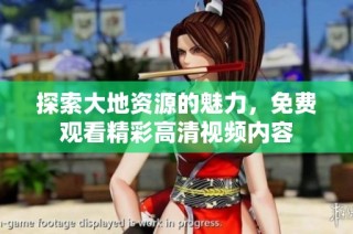 探索大地资源的魅力，免费观看精彩高清视频内容