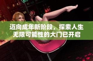 迈向成年新阶段，探索人生无限可能性的大门已开启
