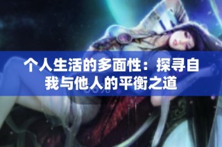 个人生活的多面性：探寻自我与他人的平衡之道