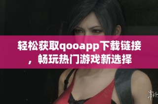轻松获取qooapp下载链接，畅玩热门游戏新选择