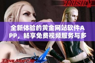 全新体验的黄金网站软件APP，畅享免费视频服务与多样功能