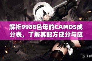 解析9988色母的CAMDS成分表，了解其配方成分与应用