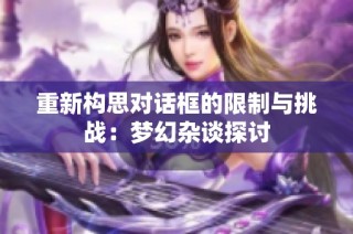 重新构思对话框的限制与挑战：梦幻杂谈探讨