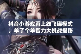 抖音小游戏再上线飞碟模式，羊了个羊智力大挑战揭秘游戏新玩法