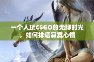 一个人玩CSGO的无聊时光，如何排遣寂寞心情