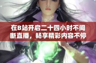 在B站开启二十四小时不间断直播，畅享精彩内容不停歇