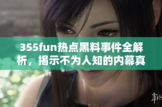 355fun热点黑料事件全解析，揭示不为人知的内幕真相