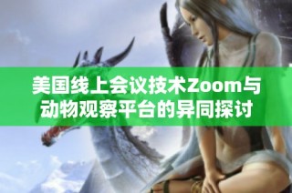 美国线上会议技术Zoom与动物观察平台的异同探讨