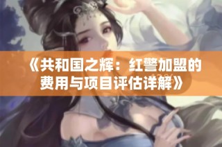 《共和国之辉：红警加盟的费用与项目评估详解》
