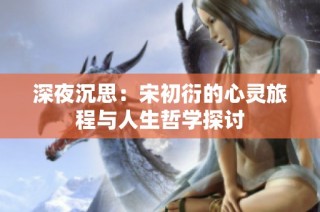 深夜沉思：宋初衍的心灵旅程与人生哲学探讨