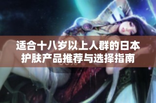 适合十八岁以上人群的日本护肤产品推荐与选择指南