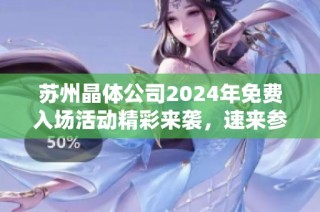 苏州晶体公司2024年免费入场活动精彩来袭，速来参与！