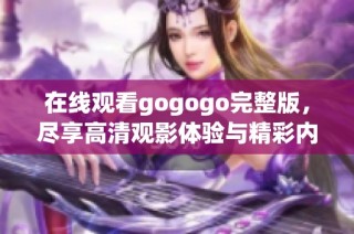 在线观看gogogo完整版，尽享高清观影体验与精彩内容