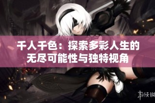 千人千色：探索多彩人生的无尽可能性与独特视角