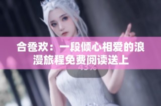 合卺欢：一段倾心相爱的浪漫旅程免费阅读送上