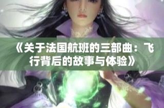 《关于法国航班的三部曲：飞行背后的故事与体验》
