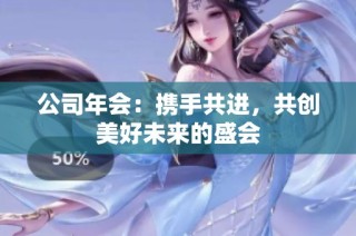 公司年会：携手共进，共创美好未来的盛会