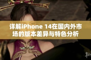 详解iPhone 14在国内外市场的版本差异与特色分析