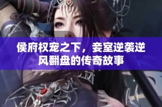 侯府权宠之下，妾室逆袭逆风翻盘的传奇故事