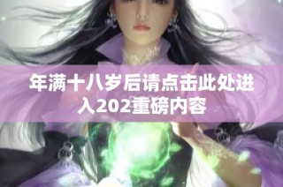 年满十八岁后请点击此处进入202重磅内容