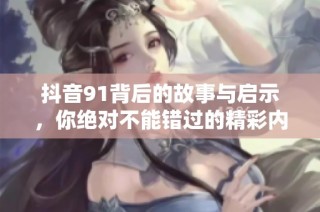 抖音91背后的故事与启示，你绝对不能错过的精彩内容