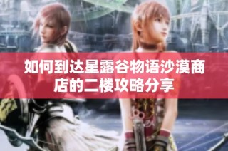 如何到达星露谷物语沙漠商店的二楼攻略分享