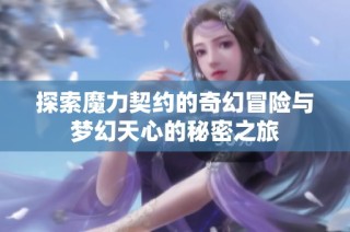 探索魔力契约的奇幻冒险与梦幻天心的秘密之旅