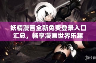 妖精漫画全新免费登录入口汇总，畅享漫画世界乐趣