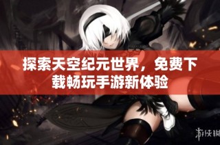 探索天空纪元世界，免费下载畅玩手游新体验