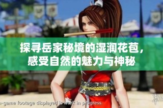 探寻岳家秘境的湿润花苞，感受自然的魅力与神秘