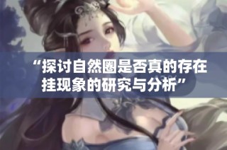 “探讨自然圈是否真的存在挂现象的研究与分析”