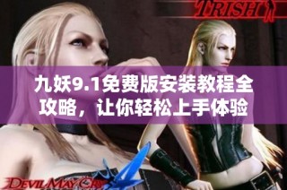 九妖9.1免费版安装教程全攻略，让你轻松上手体验