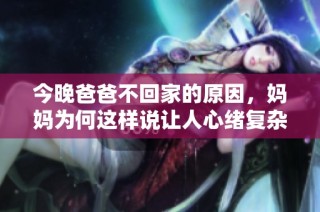 今晚爸爸不回家的原因，妈妈为何这样说让人心绪复杂
