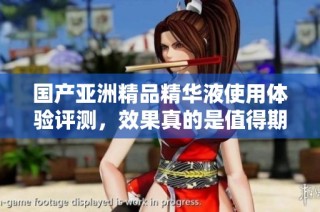 国产亚洲精品精华液使用体验评测，效果真的是值得期待吗  