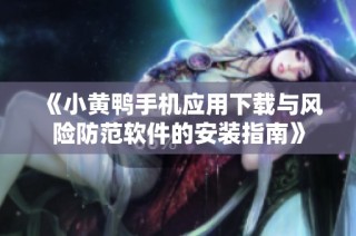 《小黄鸭手机应用下载与风险防范软件的安装指南》