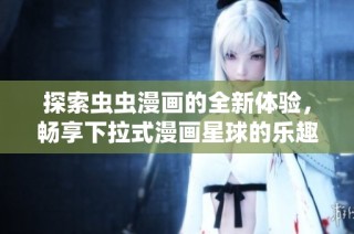 探索虫虫漫画的全新体验，畅享下拉式漫画星球的乐趣