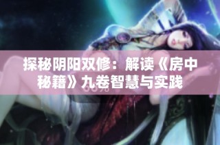 探秘阴阳双修：解读《房中秘籍》九卷智慧与实践