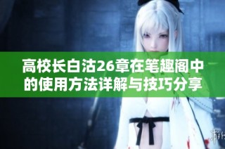 高校长白沽26章在笔趣阁中的使用方法详解与技巧分享