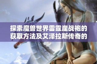 探索魔兽世界雷霆崖战袍的获取方法及艾泽拉斯传奇的必经之路